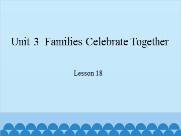 Unit 3  Families Celebrate Together Lesson 18_课件1