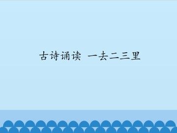 古诗诵读 一去二三里_课件1