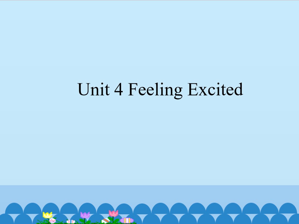 Unit 4 Feeling Excited_课件1