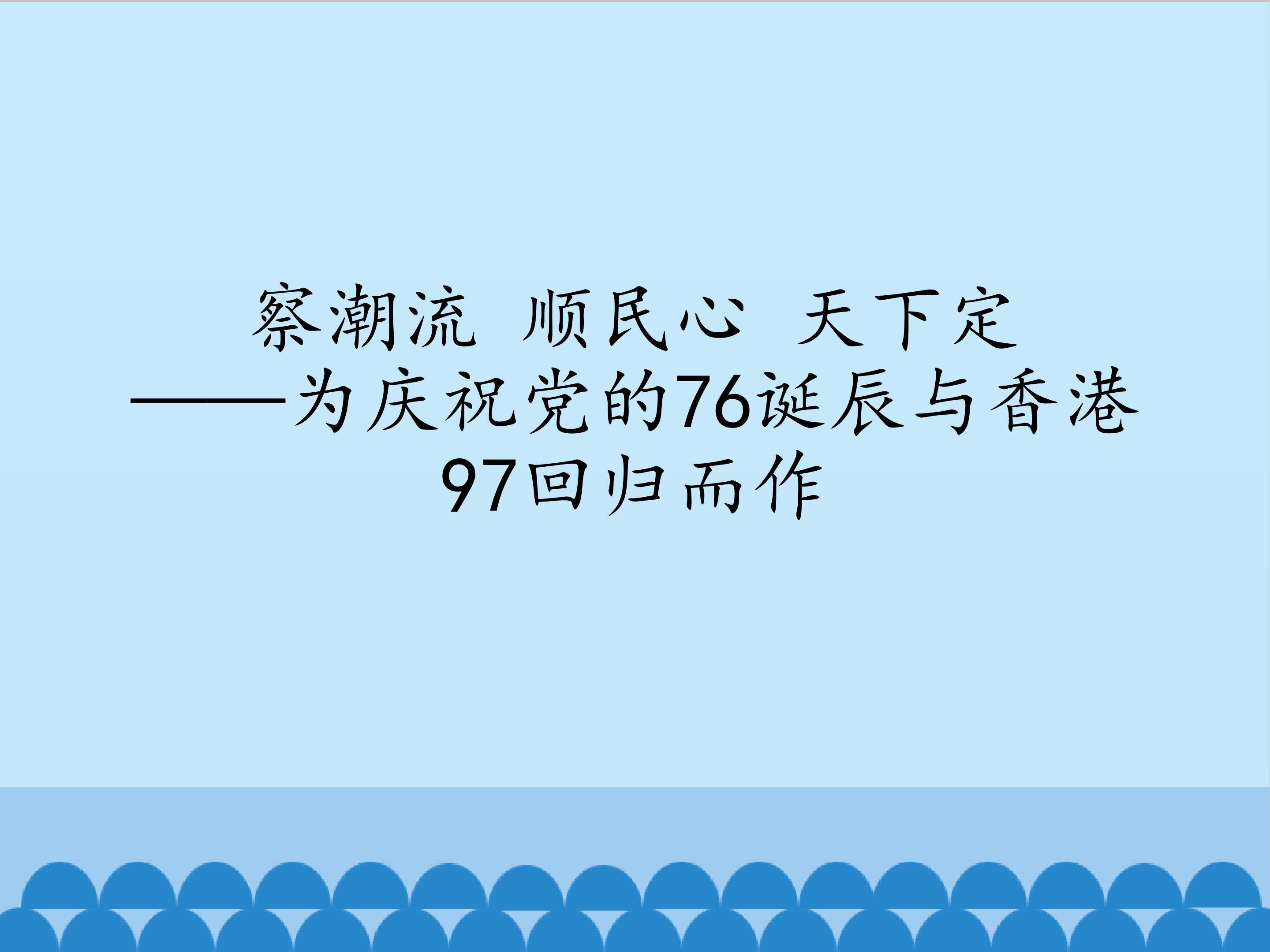 察潮流 顺民心 天下定——为庆祝党的76诞辰与香港97回归而作