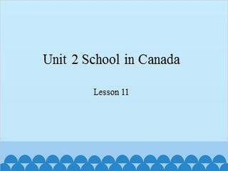 Unit 2 School in Canada-Lesson 11_课件1