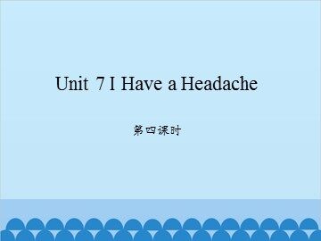 Unit 7 I Have a Headache 第四课时_课件1