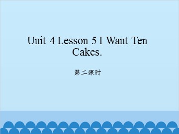 unit 4 Lesson 5 I Want Ten Cakes 第二课时_课件1
