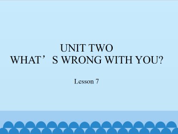 UNIT TWO WHAT'S WRONG WITH YOU?-Lesson 7_课件1