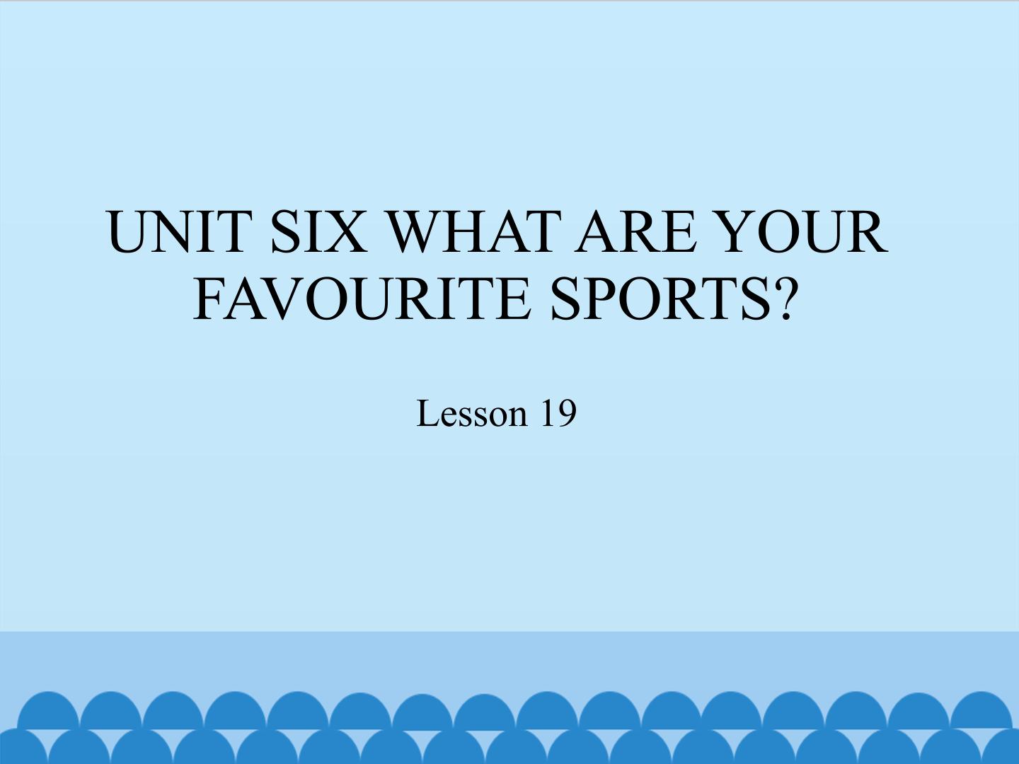 UNIT SIX WHAT ARE YOUR FAVOURITE SPORTS?-Lesson 19_课件1