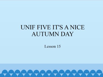 UNIF FIVE IT'S A NICE AUTUMN DAY-Lesson 15_课件1