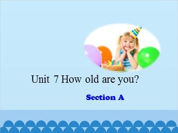 Unit 7 How old are you? Section A_课件1