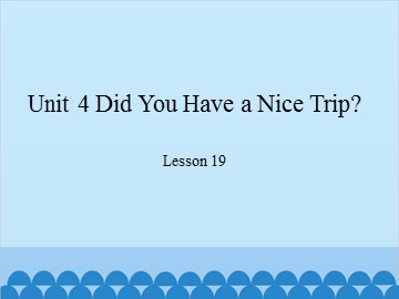 Unit 4 Did You Have a Nice Trip?-Lesson 19_课件1