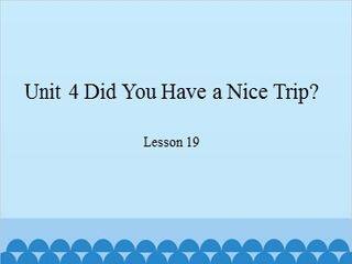 Unit 4 Did You Have a Nice Trip?-Lesson 19_课件1