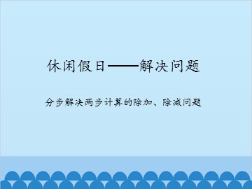 休闲假日——解决问题-分步解决两步计算的除加、除减问题_课件1