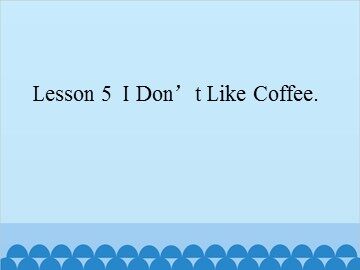 Lesson 5  I Don't Like Coffee._课件1