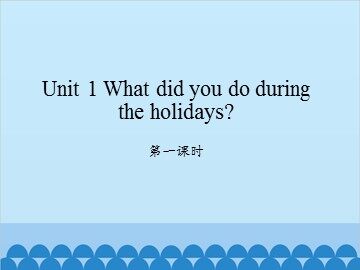 Unit 1 What did you do during the holidays?-第一课时_课件1
