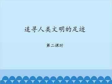 追寻人类文明的足迹-第二课时_课件1