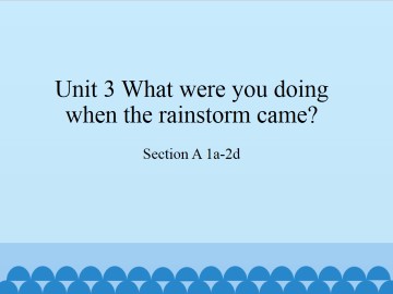 Unit 3 What were you doing when the rainstorm came?-SectionA 1a-2d_课件1