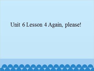 Unit 6 Lesson 4 Again, please!_课件1