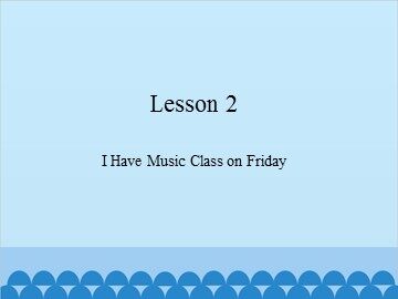 Lesson 2  I Have Music Class on Friday_课件1