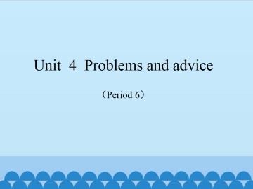 Unit  4  Problems and advice（Period 6）_课件1