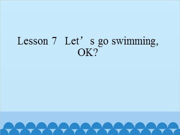 Lesson 7   Let's go swimming,OK?_课件1