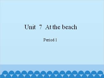 Unit  7  At the beach-Period 1_课件1