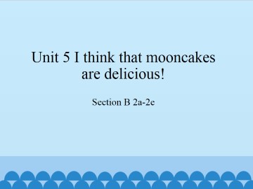 Unit 5 I think that mooncakes are delicious!-Section B 2a-2e_课件1