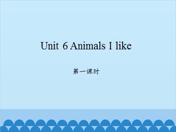 Unit 6 Animals I like 第一课时_课件1