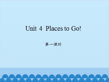 Unit 4  Places to Go!-第一课时_课件1