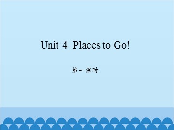 Unit 4  Places to Go!-第一课时_课件1