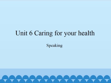 Unit 6 Caring for your health（Speaking）_课件1