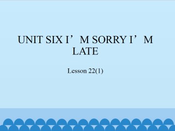 UNIT SIX I'M SORRY I'M LATE-Lesson 22(1)_课件1