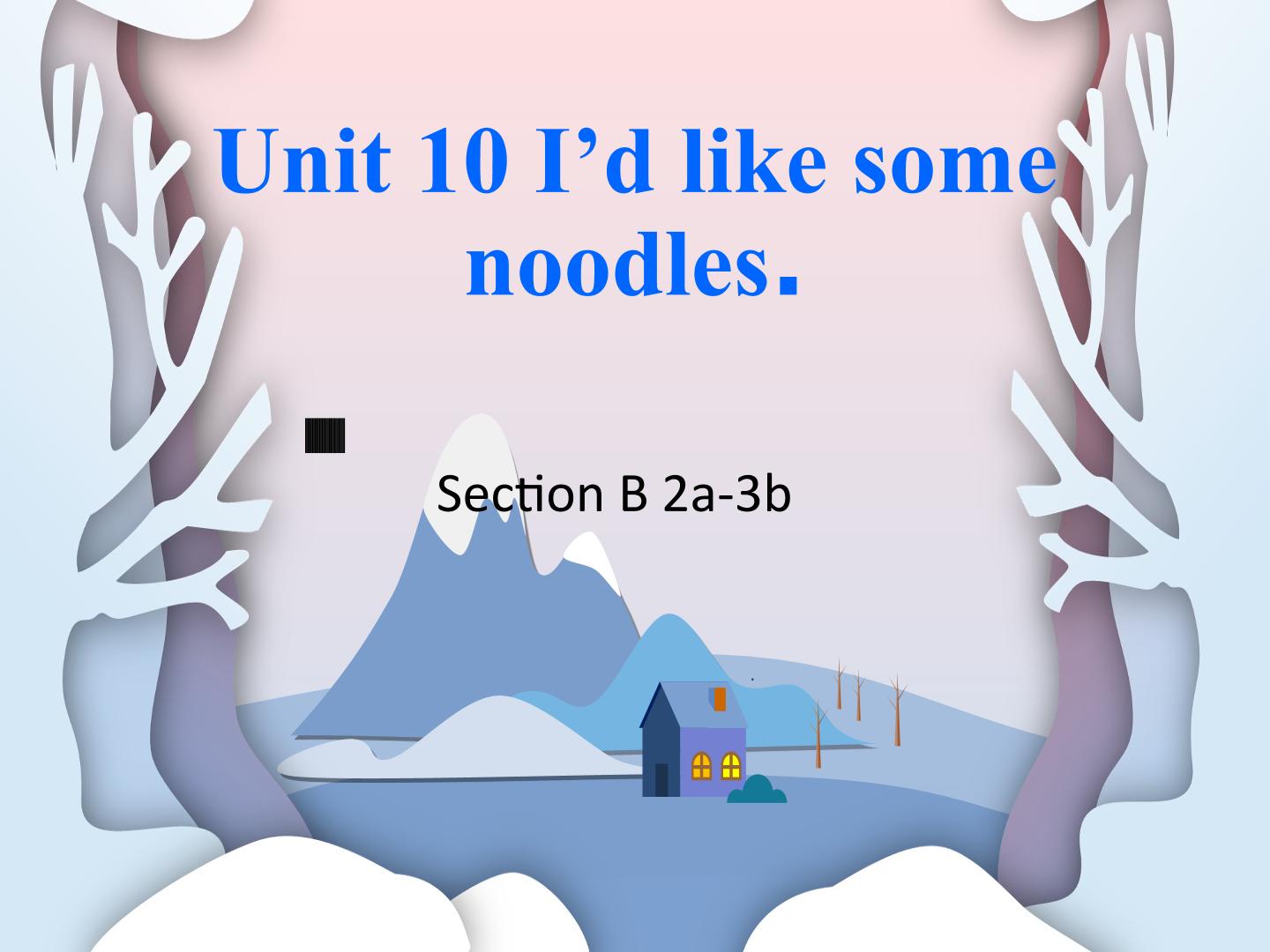 Unit 10 I'd like some noodles.