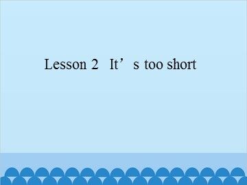 Lesson 2   It's too short_课件1
