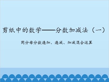 剪纸中的数学——分数加减法（一）-同分母分数连加、连减、加减混合运算_课件1