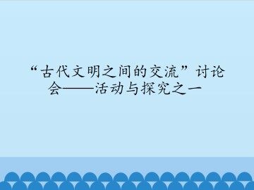 “古代文明之间的交流” 讨论会——活动与探究之一_课件1