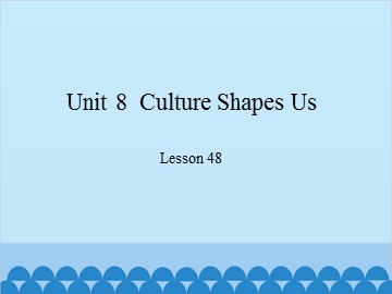 Unit 8  Culture Shapes Us Lesson 48_课件1