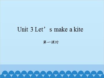Unit 3 Let's make a kite-第一课时_课件1