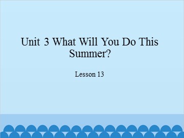 Unit 3 What Will You Do This Summer? Lesson 13_课件1