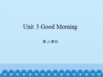Unit 3 Good Morning 第二课时_课件1