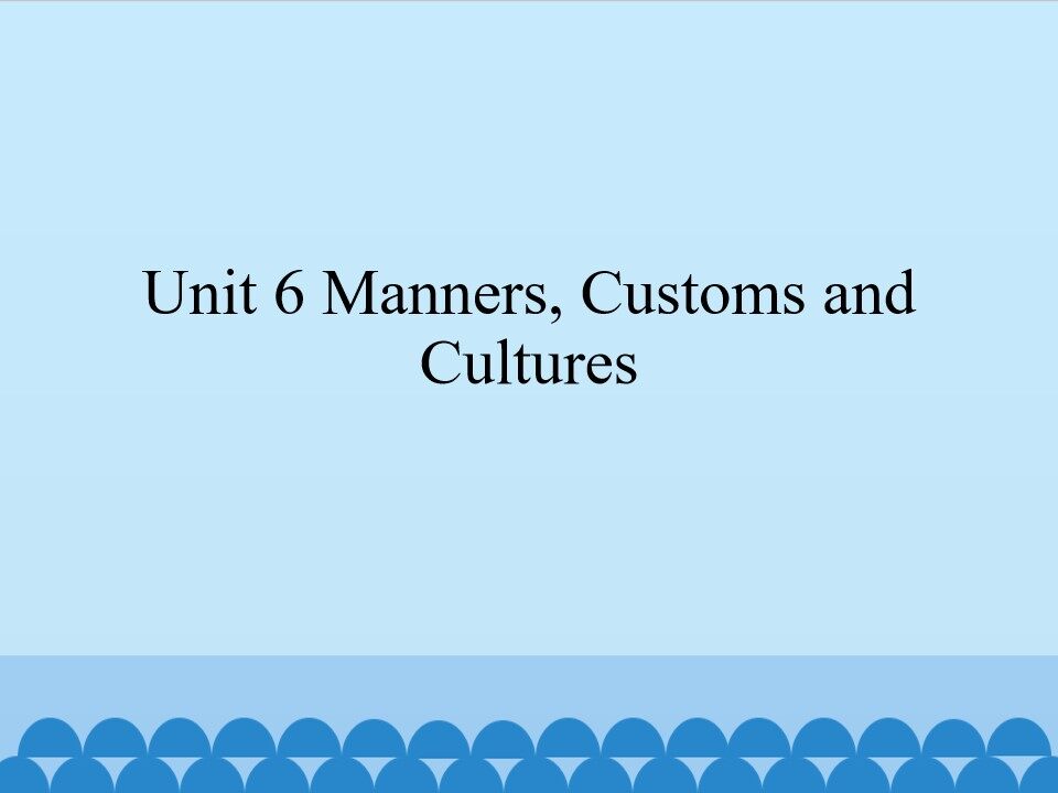 Unit 6 Manners,Customs and Cultures_课件1