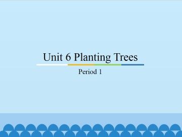 Unit 6 Planting Trees-Period 1_课件1
