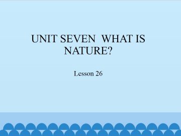 UNIT SEVEN  WHAT IS NATURE?-Lesson 26_课件1