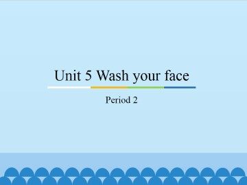 Unit 5 Wash your face-Period 2_课件1