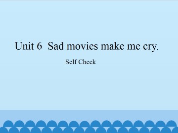 Unit 6   Sad movies make me cry.-Self Check_课件1