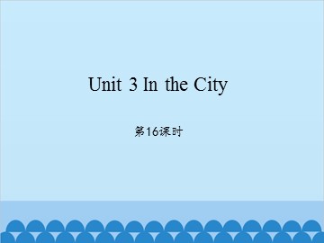 Unit 3 In the City第16课时_课件1