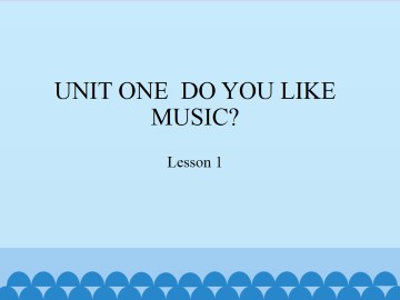 UNIT ONE  DO YOU LIKE MUSIC?-Lesson 1_课件1