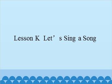 Lesson K  Let's Sing a Song_课件1