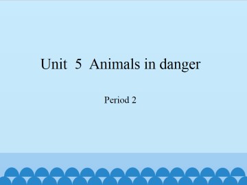 Unit  5  Animals in danger-Period 2_课件1