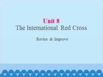 UNIT 8 The Internationl Red Cross Revise & Improve_课件1