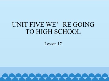 UNIT FIVE WE'RE GOING TO HIGH SCHOOL-Lesson 17_课件1