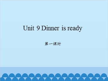 Unit 9 Dinner is ready 第一课时_课件1