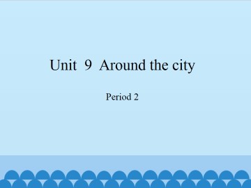 Unit  9  Around the city-Period 2_课件1